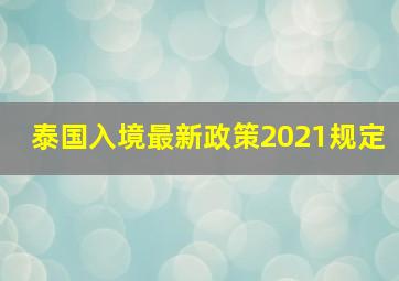 泰国入境最新政策2021规定