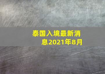 泰国入境最新消息2021年8月