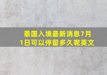 泰国入境最新消息7月1日可以停留多久呢英文