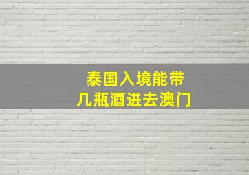 泰国入境能带几瓶酒进去澳门