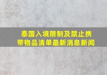 泰国入境限制及禁止携带物品清单最新消息新闻