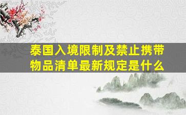 泰国入境限制及禁止携带物品清单最新规定是什么