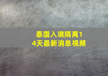 泰国入境隔离14天最新消息视频