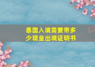 泰国入境需要带多少现金出境证明书