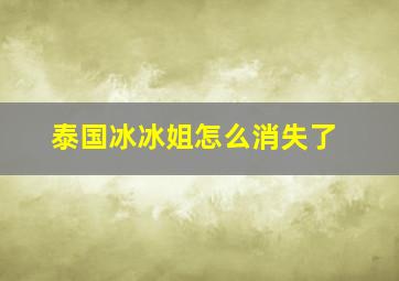 泰国冰冰姐怎么消失了