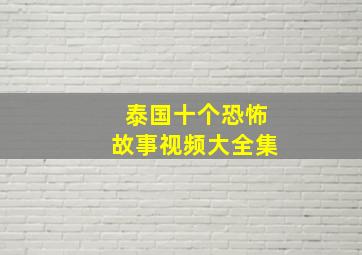 泰国十个恐怖故事视频大全集