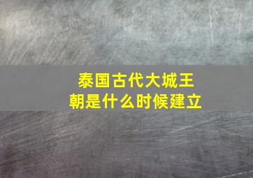 泰国古代大城王朝是什么时候建立