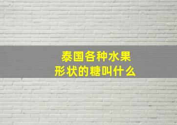 泰国各种水果形状的糖叫什么