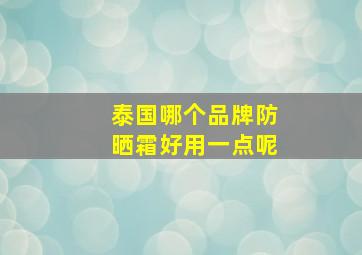 泰国哪个品牌防晒霜好用一点呢