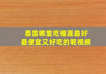 泰国哪里吃榴莲最好最便宜又好吃的呢视频