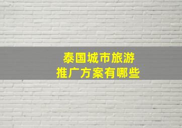 泰国城市旅游推广方案有哪些