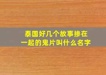 泰国好几个故事掺在一起的鬼片叫什么名字