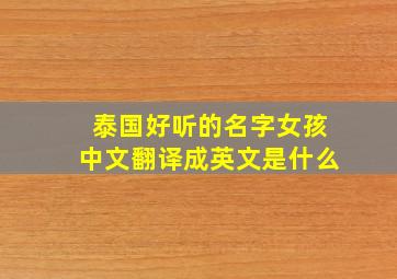 泰国好听的名字女孩中文翻译成英文是什么