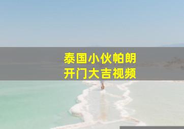 泰国小伙帕朗开门大吉视频