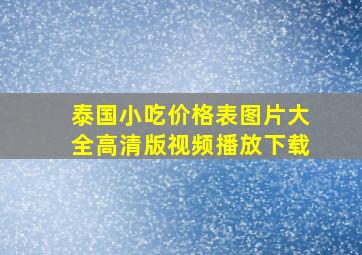 泰国小吃价格表图片大全高清版视频播放下载