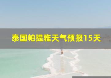 泰国帕提雅天气预报15天