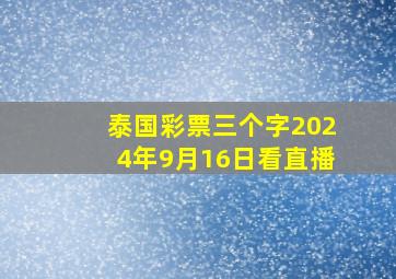 泰国彩票三个字2024年9月16日看直播