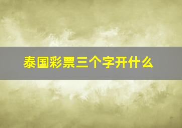 泰国彩票三个字开什么