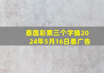 泰国彩票三个字猜2024年5月16日泰广告