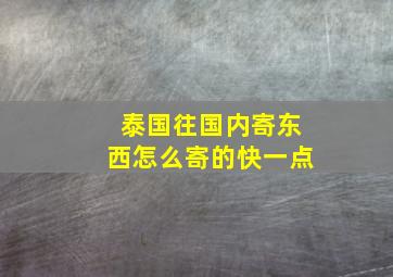 泰国往国内寄东西怎么寄的快一点