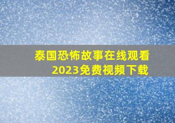 泰国恐怖故事在线观看2023免费视频下载