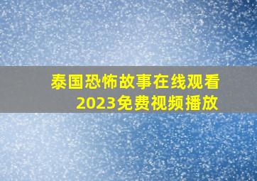 泰国恐怖故事在线观看2023免费视频播放