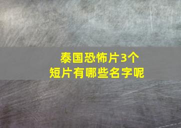 泰国恐怖片3个短片有哪些名字呢