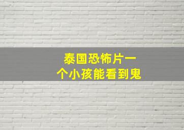 泰国恐怖片一个小孩能看到鬼