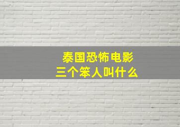 泰国恐怖电影三个笨人叫什么