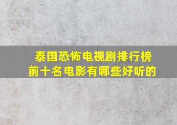 泰国恐怖电视剧排行榜前十名电影有哪些好听的