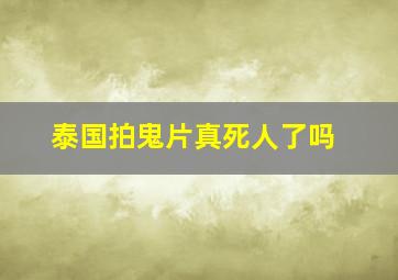 泰国拍鬼片真死人了吗