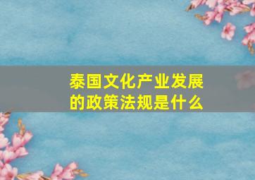 泰国文化产业发展的政策法规是什么