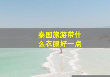 泰国旅游带什么衣服好一点