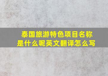 泰国旅游特色项目名称是什么呢英文翻译怎么写