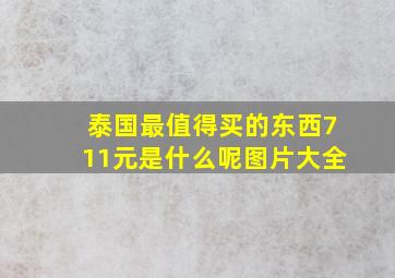 泰国最值得买的东西711元是什么呢图片大全