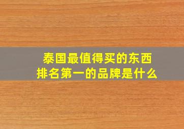 泰国最值得买的东西排名第一的品牌是什么