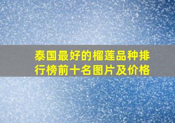 泰国最好的榴莲品种排行榜前十名图片及价格