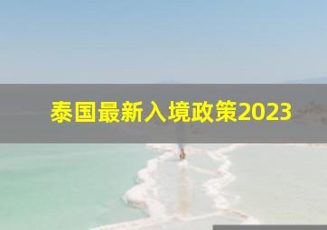 泰国最新入境政策2023