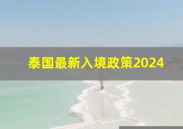 泰国最新入境政策2024