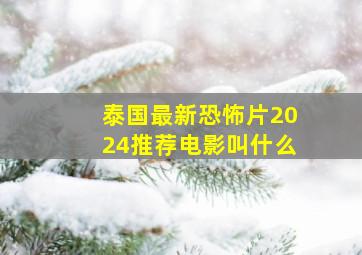 泰国最新恐怖片2024推荐电影叫什么