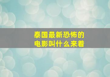 泰国最新恐怖的电影叫什么来着