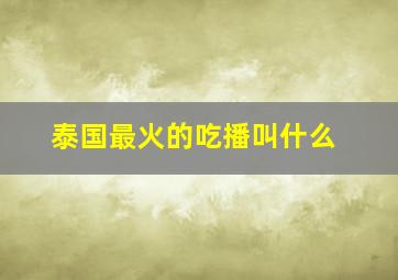 泰国最火的吃播叫什么