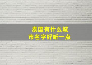 泰国有什么城市名字好听一点