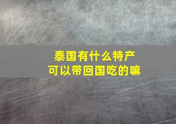 泰国有什么特产可以带回国吃的嘛