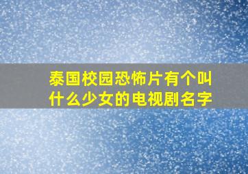 泰国校园恐怖片有个叫什么少女的电视剧名字