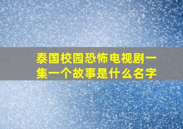 泰国校园恐怖电视剧一集一个故事是什么名字