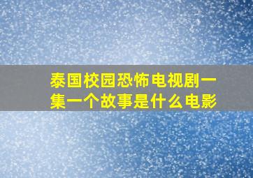 泰国校园恐怖电视剧一集一个故事是什么电影