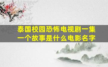 泰国校园恐怖电视剧一集一个故事是什么电影名字