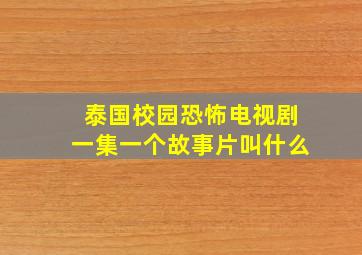 泰国校园恐怖电视剧一集一个故事片叫什么