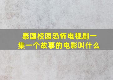 泰国校园恐怖电视剧一集一个故事的电影叫什么